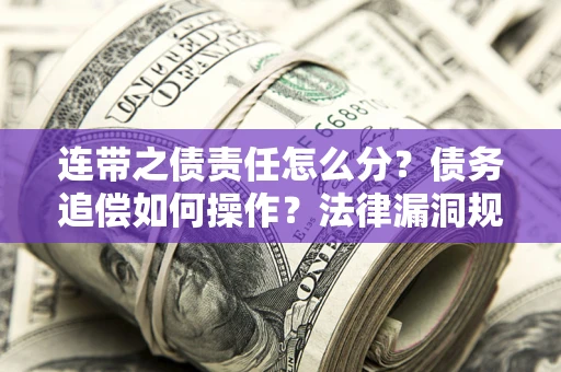 济南连带之债责任怎么分？债务追偿如何操作？法律漏洞规避指南
