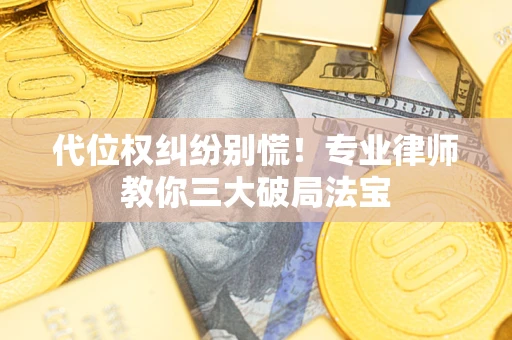 济南代位权纠纷别慌！专业律师教你三大破局法宝