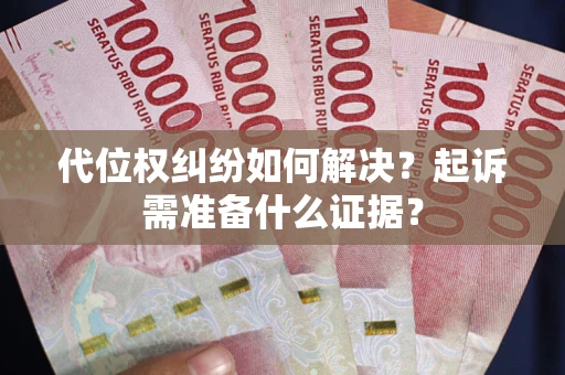 济南代位权纠纷如何解决？起诉需准备什么证据？