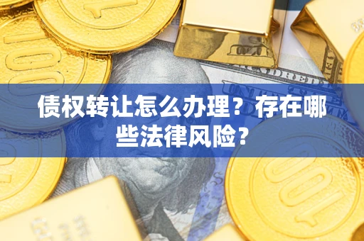 济南债权转让怎么办理？存在哪些法律风险？