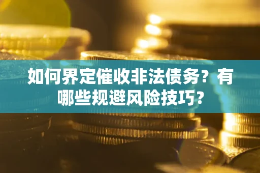 济南如何界定催收非法债务？有哪些规避风险技巧？