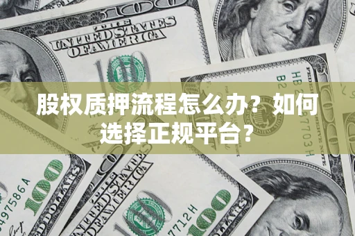 济南股权质押流程怎么办？如何选择正规平台？