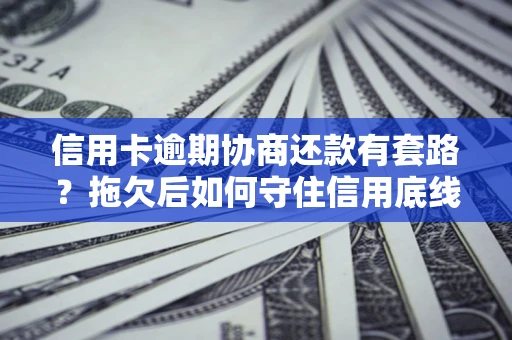 济南信用卡逾期协商还款有套路？拖欠后如何守住信用底线？