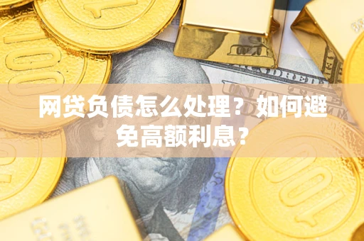 济南网贷负债怎么处理？如何避免高额利息？