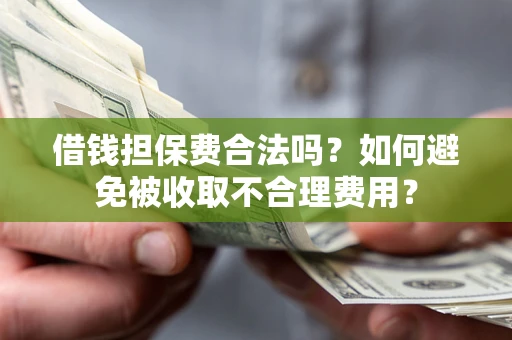 济南借钱担保费合法吗？如何避免被收取不合理费用？