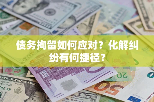 济南债务拘留如何应对？化解纠纷有何捷径？