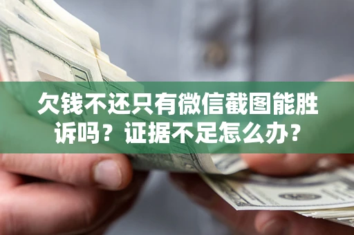 济南欠钱不还只有微信截图能胜诉吗？证据不足怎么办？