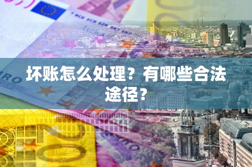 济南坏账怎么处理？有哪些合法途径？