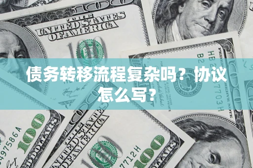 济南债务转移流程复杂吗？协议怎么写？