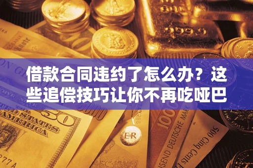 济南借款合同违约了怎么办？这些追偿技巧让你不再吃哑巴亏
