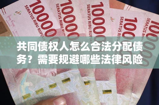 济南共同债权人怎么合法分配债务？需要规避哪些法律风险？
