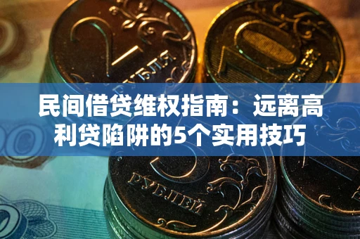 济南民间借贷维权指南：远离高利贷陷阱的5个实用技巧