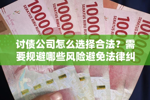 济南讨债公司怎么选择合法?需要规避哪些风险避免法律纠纷? 济南讨债公司怎么选择合法?需要规避哪些风险避免法律纠纷?