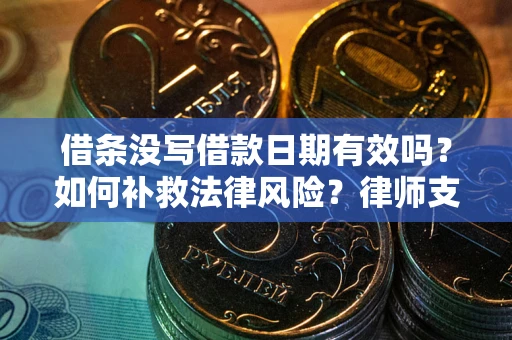 济南借条没写借款日期有效吗？如何补救法律风险？律师支招