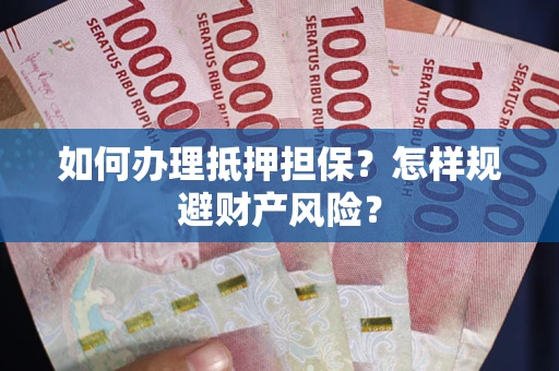 济南如何办理抵押担保？怎样规避财产风险？