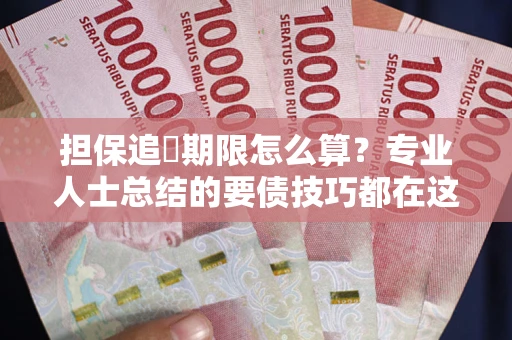济南担保追償期限怎么算？专业人士总结的要债技巧都在这里了