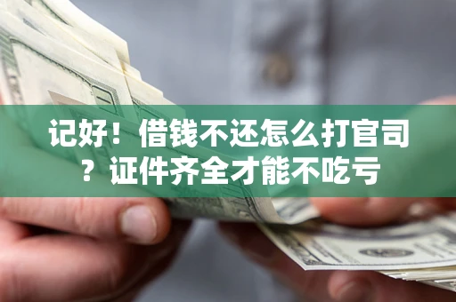 济南记好！借钱不还怎么打官司？证件齐全才能不吃亏