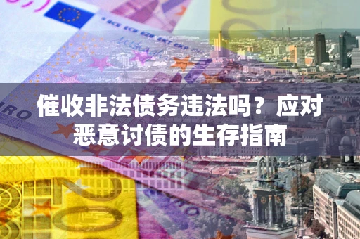 济南催收非法债务违法吗？应对恶意讨债的生存指南