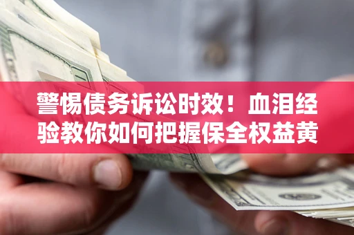 济南警惕债务诉讼时效！血泪经验教你如何把握保全权益黄金期