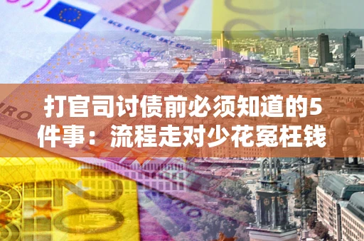 济南打官司讨债前必须知道的5件事：流程走对少花冤枉钱