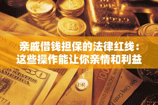 济南亲戚借钱担保的法律红线：这些操作能让你亲情和利益两不误