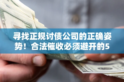 济南寻找正规讨债公司的正确姿势！合法催收必须避开的5大雷区