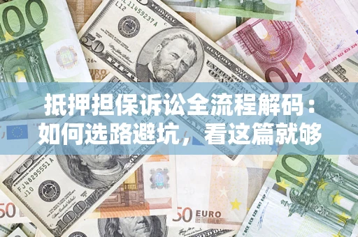 济南抵押担保诉讼全流程解码：如何选路避坑，看这篇就够了
