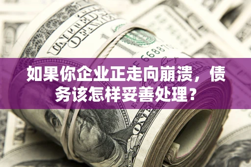 济南如果你企业正走向崩溃，债务该怎样妥善处理？