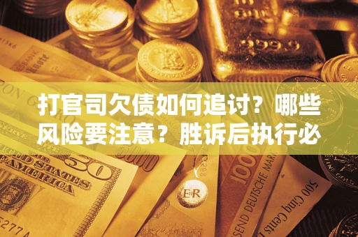 济南打官司欠债如何追讨？哪些风险要注意？胜诉后执行必看！