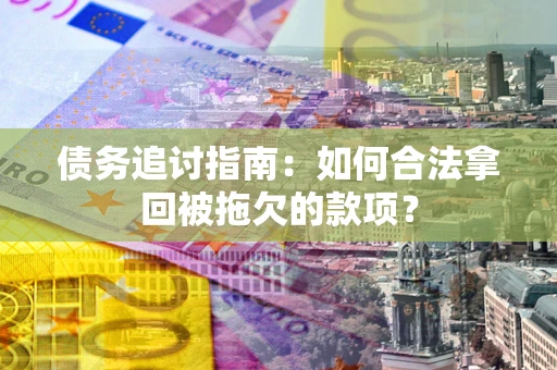 济南债务追讨指南：如何合法拿回被拖欠的款项？