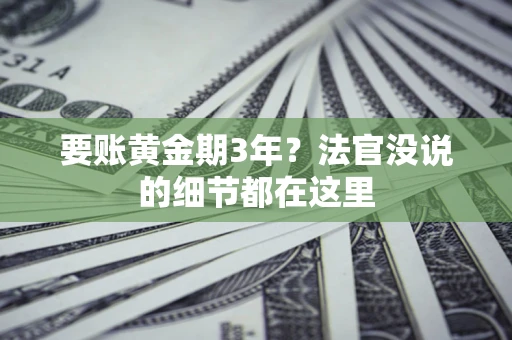 济南要账黄金期3年？法官没说的细节都在这里