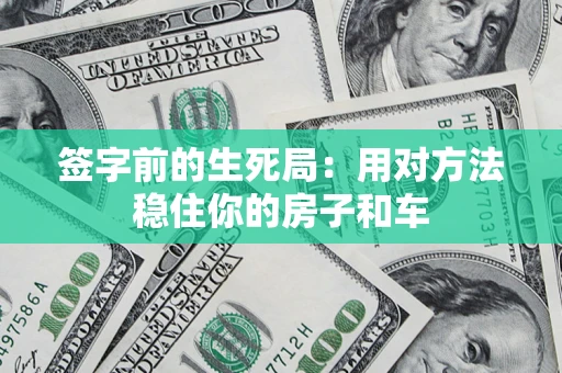 济南签字前的生死局：用对方法稳住你的房子和车
