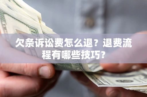 济南欠条诉讼费怎么退？退费流程有哪些技巧？
