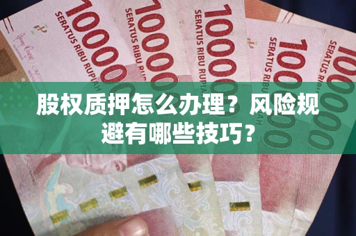 济南股权质押怎么办理？风险规避有哪些技巧？