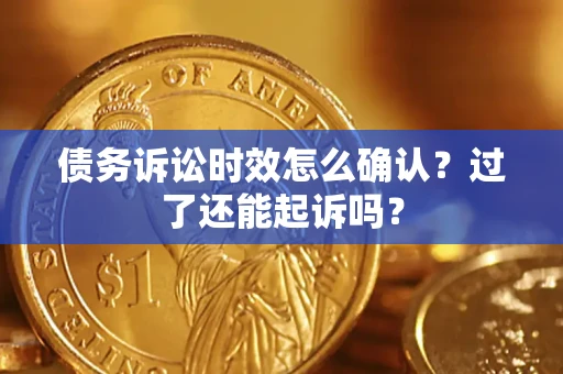 济南债务诉讼时效怎么确认？过了还能起诉吗？