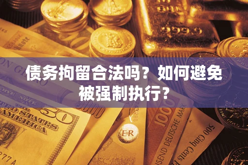 济南债务拘留合法吗？如何避免被强制执行？