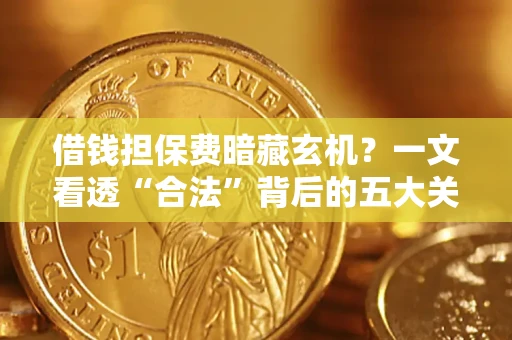济南借钱担保费暗藏玄机？一文看透“合法”背后的五大关键陷阱