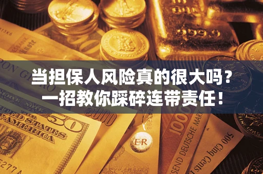 济南当担保人风险真的很大吗？一招教你踩碎连带责任！