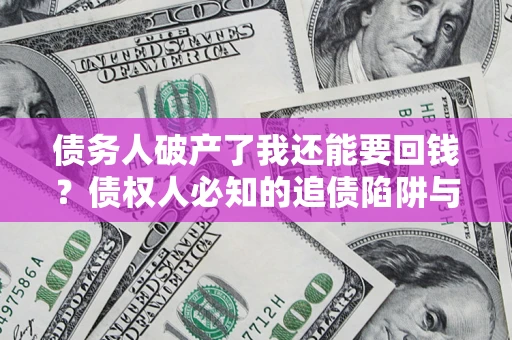 济南债务人破产了我还能要回钱？债权人必知的追债陷阱与破局之道