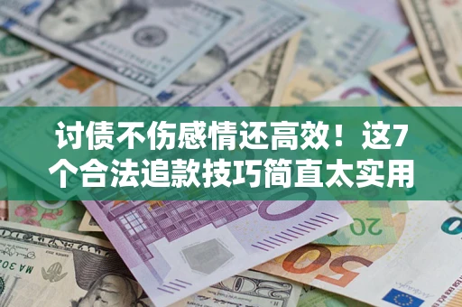 济南讨债不伤感情还高效！这7个合法追款技巧简直太实用