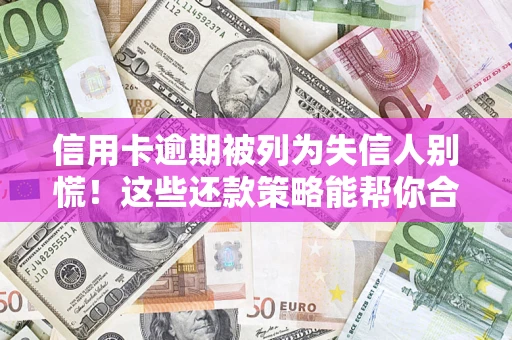 济南信用卡逾期被列为失信人别慌！这些还款策略能帮你合法止损
