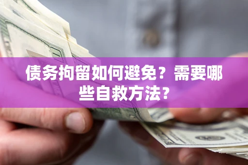 济南债务拘留如何避免？需要哪些自救方法？