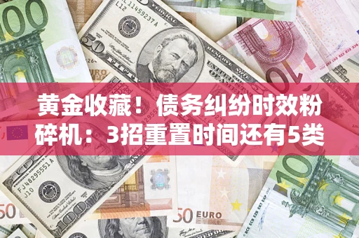 济南黄金收藏！债务纠纷时效粉碎机：3招重置时间还有5类不设年限的特殊债务