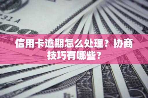 济南信用卡逾期怎么处理？协商技巧有哪些？
