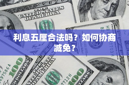济南利息五厘合法吗？如何协商减免？