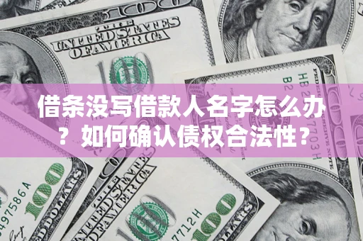 济南借条没写借款人名字怎么办？如何确认债权合法性？