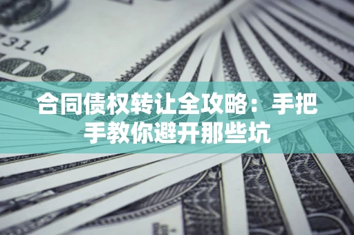 济南合同债权转让全攻略：手把手教你避开那些坑