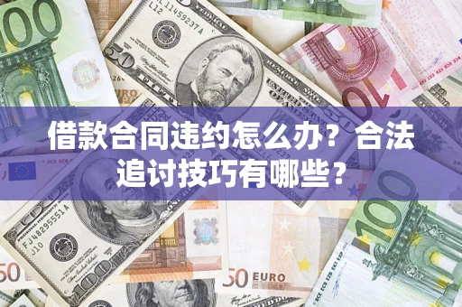 济南借款合同违约怎么办？合法追讨技巧有哪些？