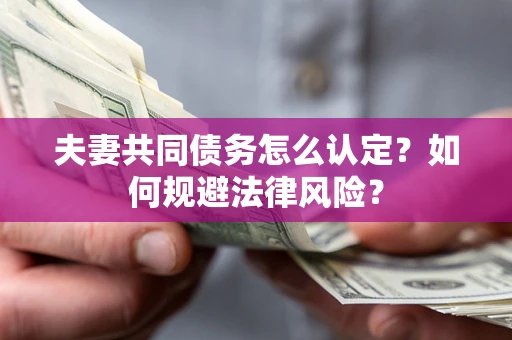 济南夫妻共同债务怎么认定？如何规避法律风险？