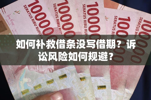 济南如何补救借条没写借期？诉讼风险如何规避？